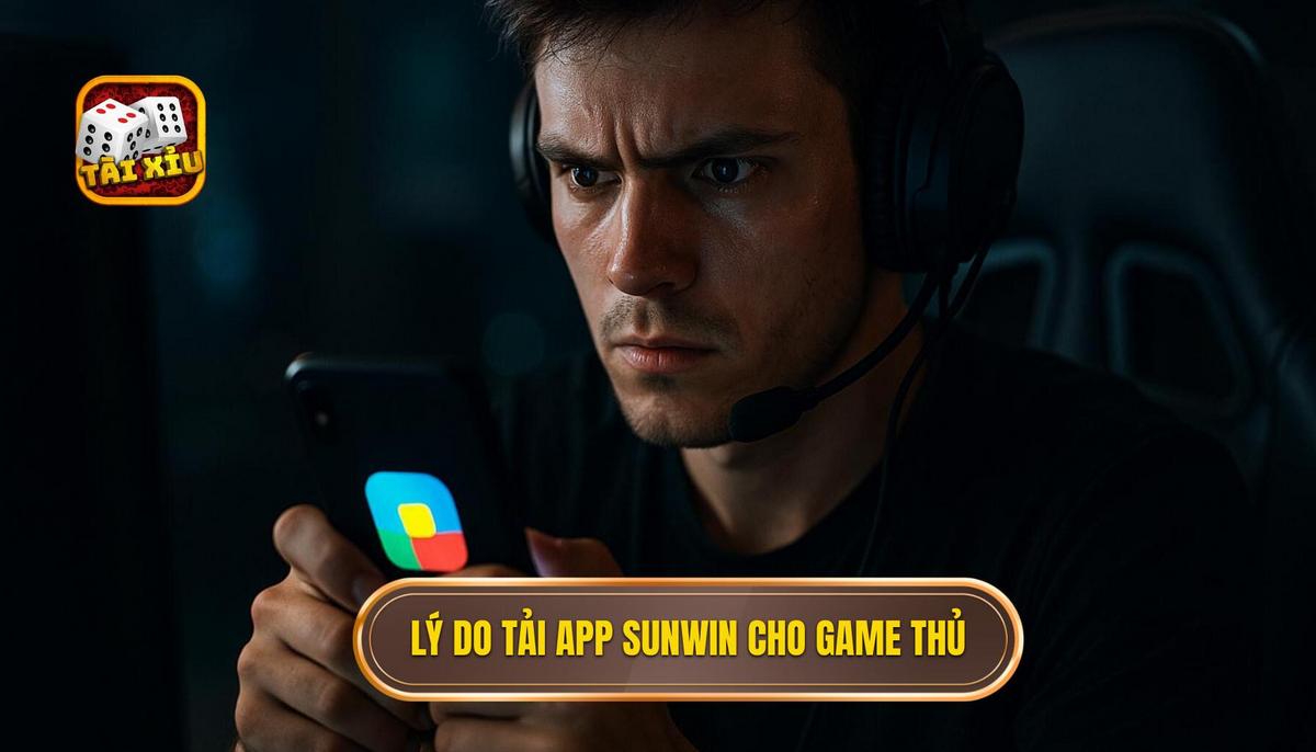 Lý do game thủ nên ưu tiên tải app tài xỉu Sunwin về điện thoại