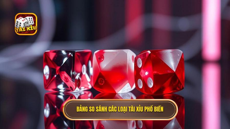 3. Bảng so sánh các loại tài xỉu phổ biến