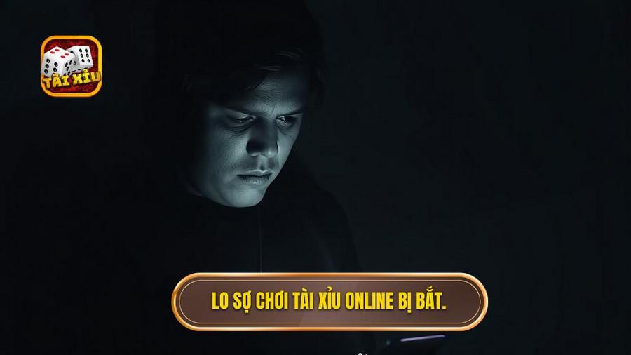 Lo sợ chơi tài xỉu online bị bắt.
